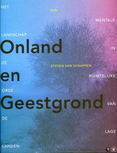 Onland en Geestgrond. Het mentale landschap in de ruimtelijke orde van de Lage Landen — SCHUPPEN, Steven van