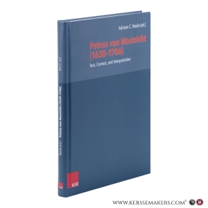 Petrus van Mastricht (1630-1706). Text, Context, and Interpretation. With a Foreword by Carl R. Trueman. — Neele, Adriaan C. (ed.).