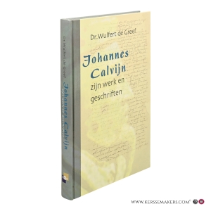 Johannes Calvijn zijn werk en geschriften. 2e herziene druk. — Greef, Wulfert de.